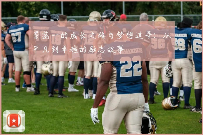 景菡一的成长之路与梦想追寻：从平凡到卓越的励志故事