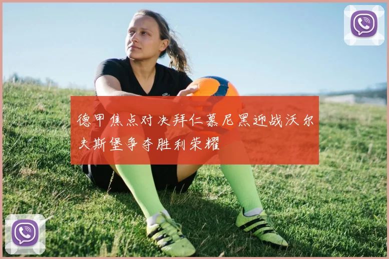 德甲焦点对决拜仁慕尼黑迎战沃尔夫斯堡争夺胜利荣耀
