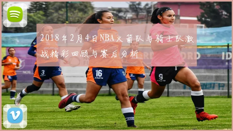 2018年2月4日NBA火箭队与骑士队激战精彩回顾与赛后分析