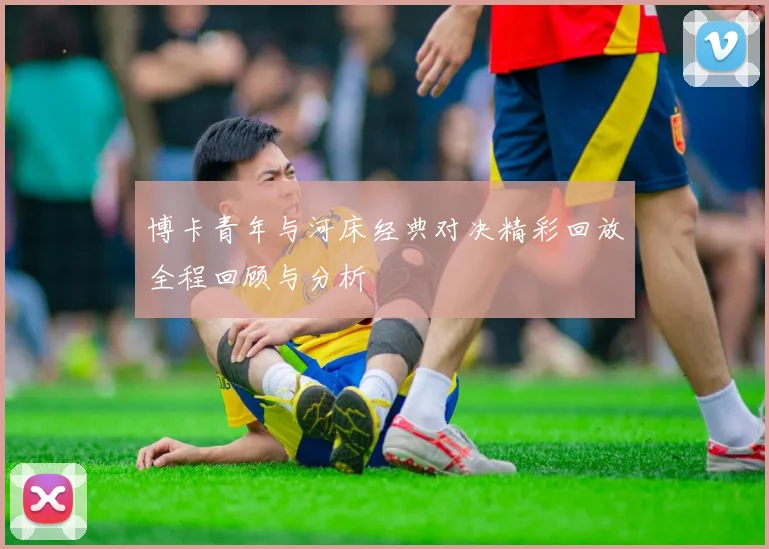 博卡青年与河床经典对决精彩回放全程回顾与分析