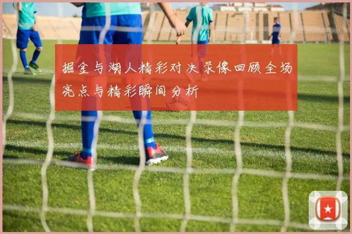 掘金与湖人精彩对决录像回顾全场亮点与精彩瞬间分析
