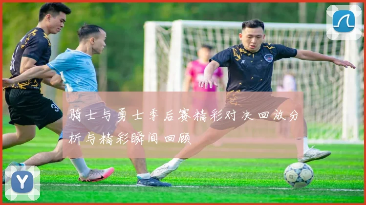 骑士与勇士季后赛精彩对决回放分析与精彩瞬间回顾