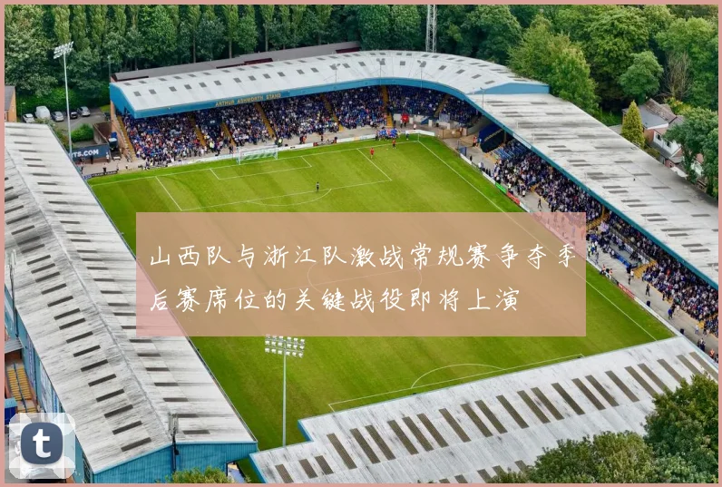 山西队与浙江队激战常规赛争夺季后赛席位的关键战役即将上演