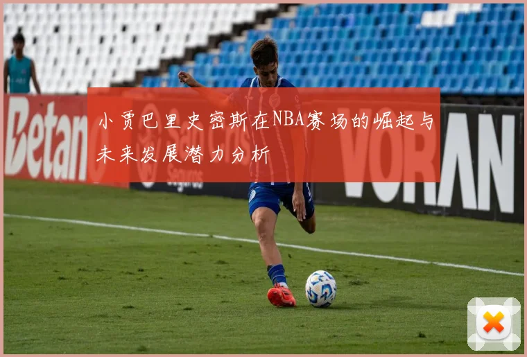 小贾巴里史密斯在NBA赛场的崛起与未来发展潜力分析